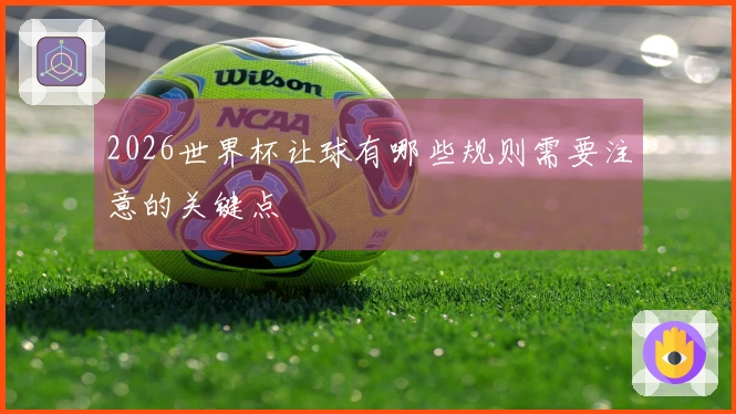 2026世界杯让球有哪些规则需要注意的关键点