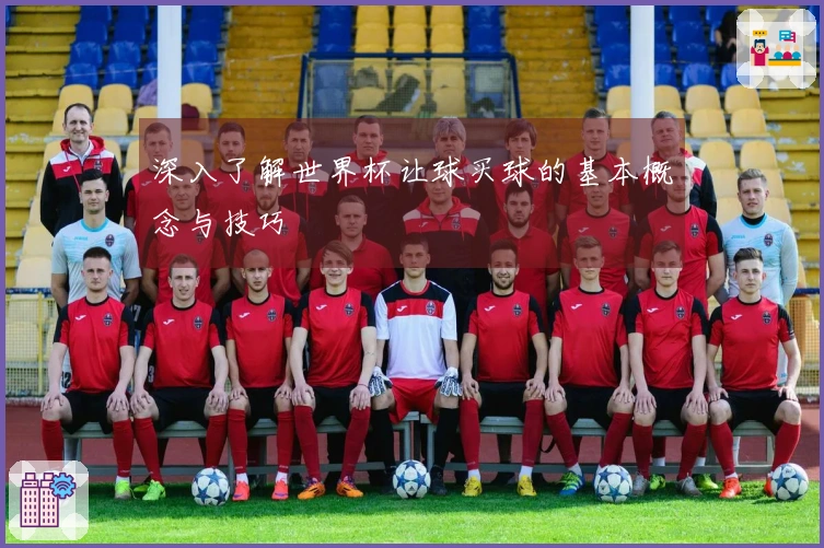 深入了解世界杯让球买球的基本概念与技巧