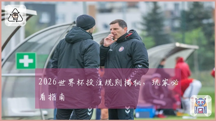 2026世界杯投注规则揭秘，玩家必看指南